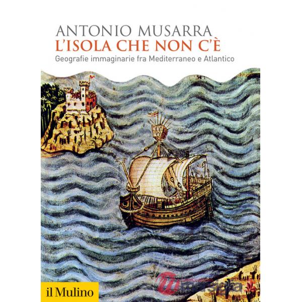 Isola che non c'è. Geografie immaginarie fra Mediterraneo e Atlantico (L')