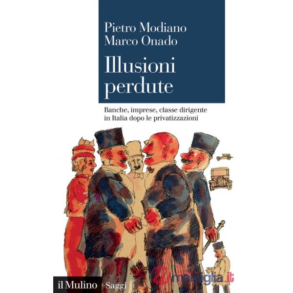 Illusioni perdute. Banche, imprese, classe dirigente in Italia dopo le privatizzazioni