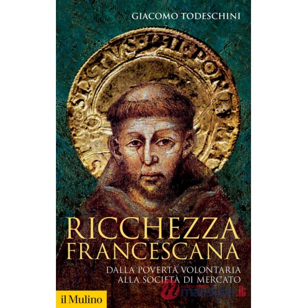 Ricchezza francescana. Dalla povertà volontaria alla società di mercato