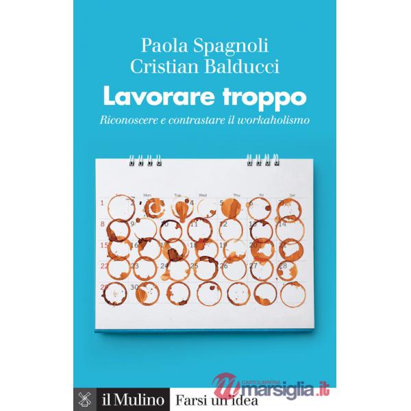 Lavorare troppo. Riconoscere e contrastare il workaholismo