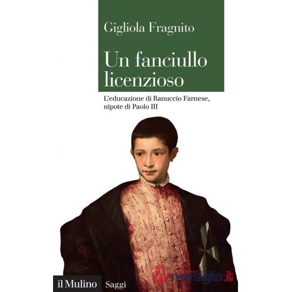 Fanciullo licenzioso. L'educazione di Ranuccio Farnese, nipote di Paolo III (Un)