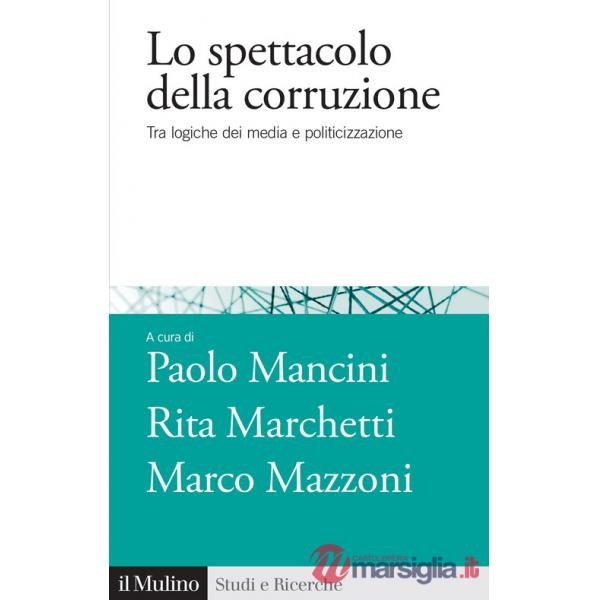 Spettacolo della corruzione. Tra logiche dei media e politicizzazione (Lo)