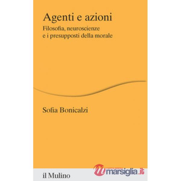 Agenti e azioni. Filosofia, neuroscienze e i presupposti della morale