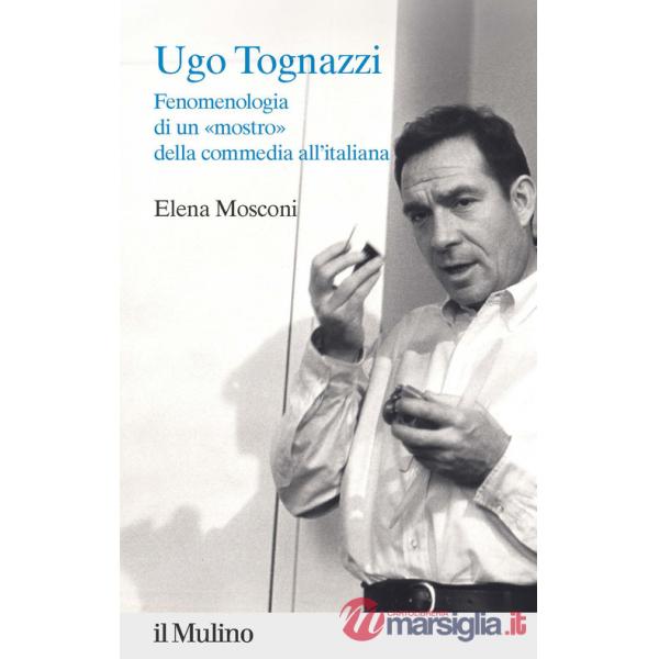 Ugo Tognazzi. Fenomenologia di un «mostro» della commedia all'italiana