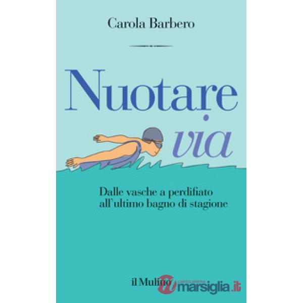 Nuotare via. Dalle vasche a perdifiato all'ultimo bagno di stagione