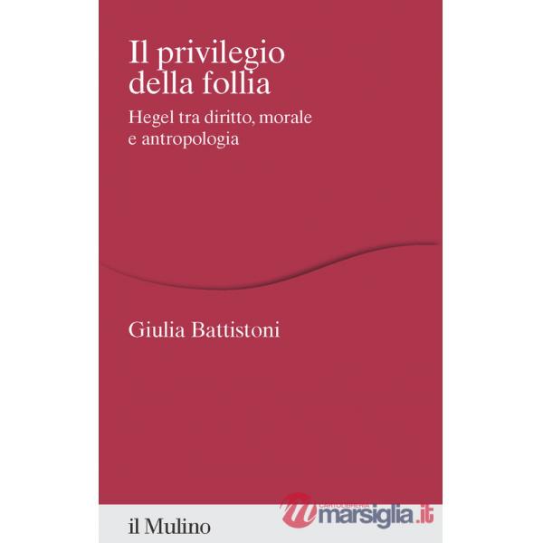Privilegio della follia. Hegel tra diritto, morale e antropologia (Il)