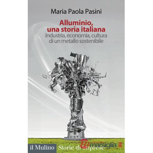 Alluminio, una storia italiana. Industria, economia, cultura di un metallo sostenibile