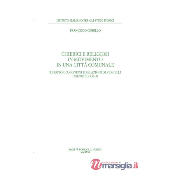 Chierici e religiosi in movimento in una città comunale. Territorio, confini e relazioni di Vercelli (XII-XIII secolo)