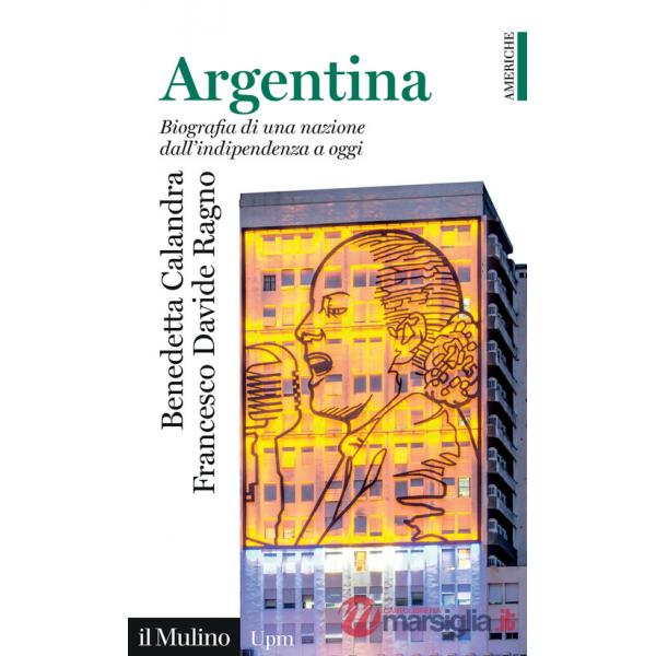 Argentina. Biografia di una nazione dall'indipendenza a oggi