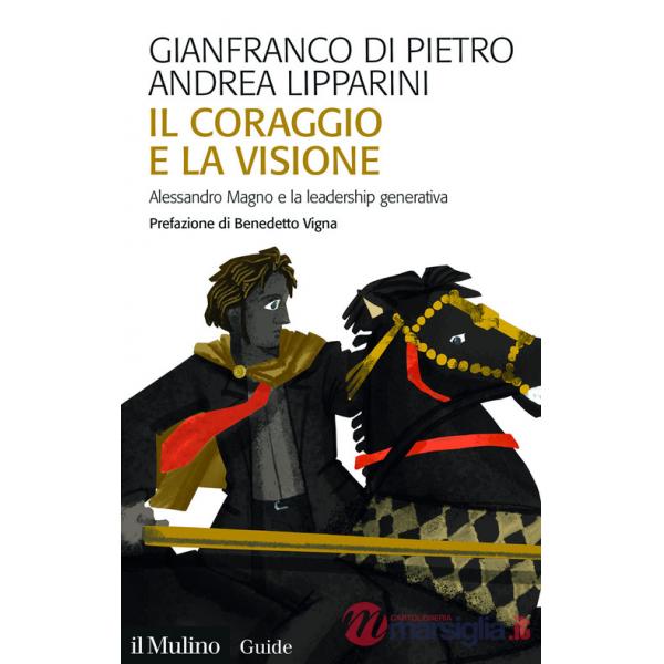 Coraggio e la visione. Alessandro Magno e la leadership generativa (Il)
