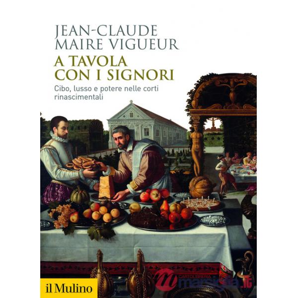 A tavola con i signori. Cibo, lusso e potere nelle corti rinascimentali