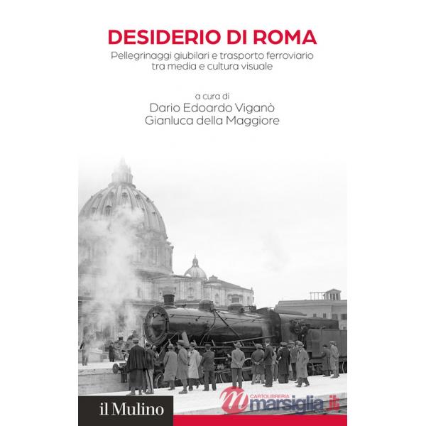 Desiderio di Roma. Pellegrinaggi giubilari e trasporto ferroviario tra media e cultura visuale