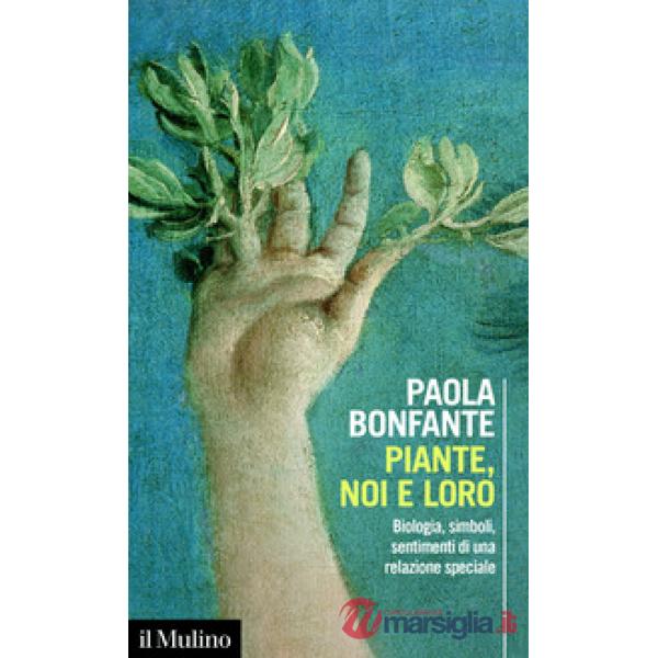 Piante, noi e loro. Biologia, simboli, sentimenti di una relazione speciale