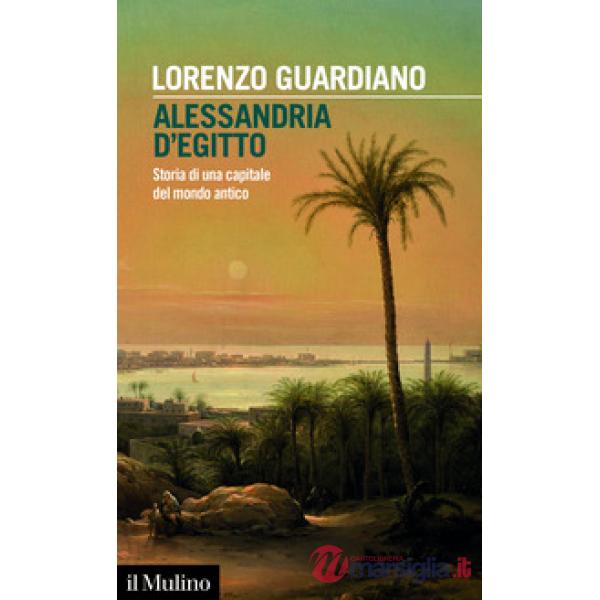 Alessandria d'Egitto. Storia di una capitale del mondo antico