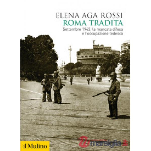 Roma tradita. Settembre 1943, la mancata difesa e l'occupazione tedesca