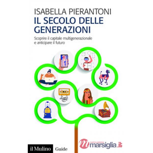 Secolo delle generazioni. Scoprire il capitale multigenerazionale e anticipare il futuro (Il)