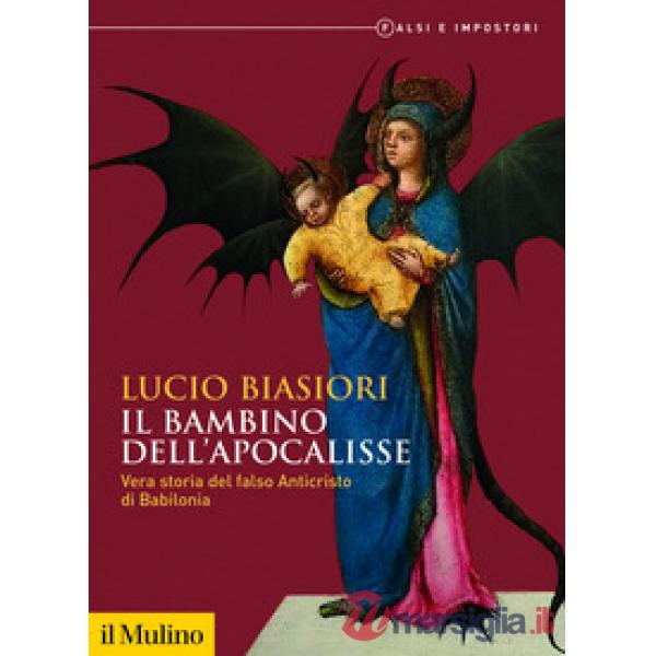 Bambino dell'apocalisse. Vera storia del falso Anticristo di Babilonia. Falsi e impostori (Il)