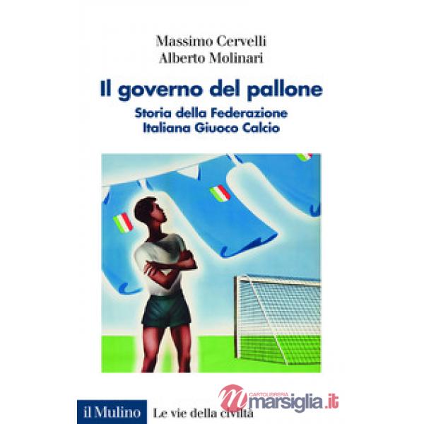 Governo del pallone. Storia della Federazione Italiana Giuoco Calcio (Il)