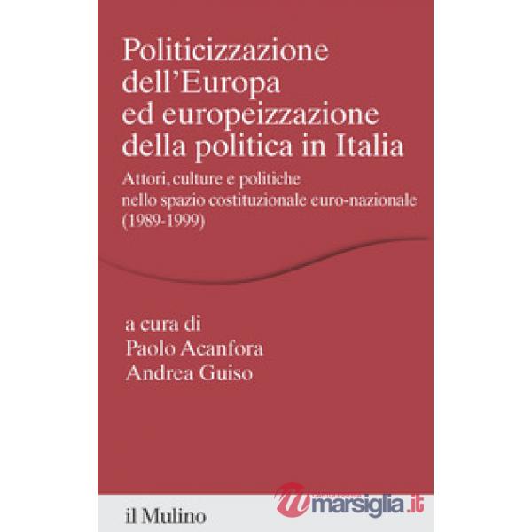 Politicizzazione dell'Europa ed europeizzazione della politica in Italia. Attori, culture e politiche nello spazio pubblico euro