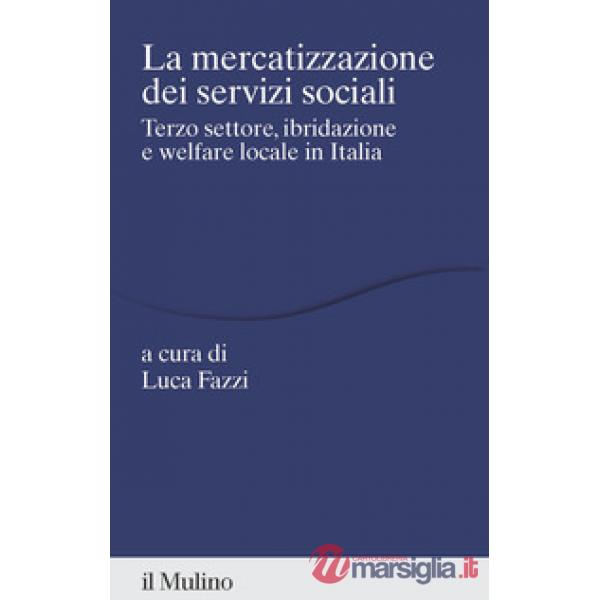 Mercatizzazione dei servizi sociali. Terzo settore, ibridazione e welfare locale in Italia (La)