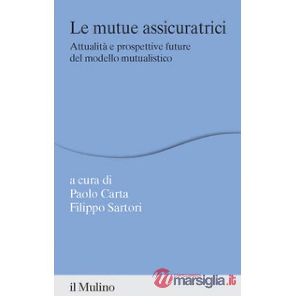 Mutue assicuratrici. Attualità e prospettive future del modello mutualistico (Le)