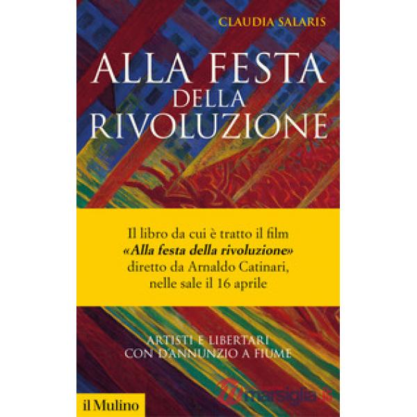Alla festa della rivoluzione. Artisti e libertari con D'Annunzio a Fiume. Nuova ediz.