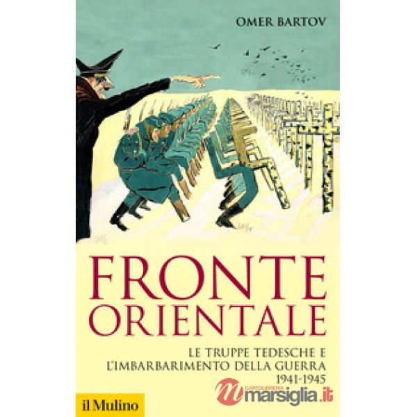 Fronte orientale. Le truppe tedesche e l'imbarbarimento della guerra 1941-1945