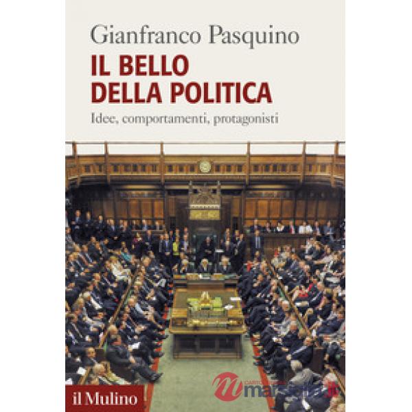 Bello della politica. Idee, comportamenti, protagonisti (Il)