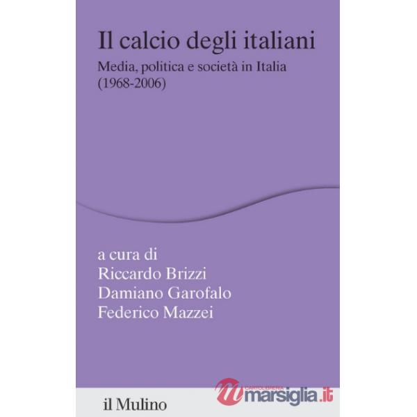 Calcio degli italiani. Media, politica e società in Italia (1968-2006) (Il)