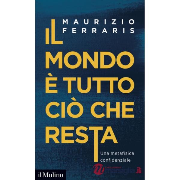 Mondo è tutto ciò che resta. Una metafisica confidenziale (Il)