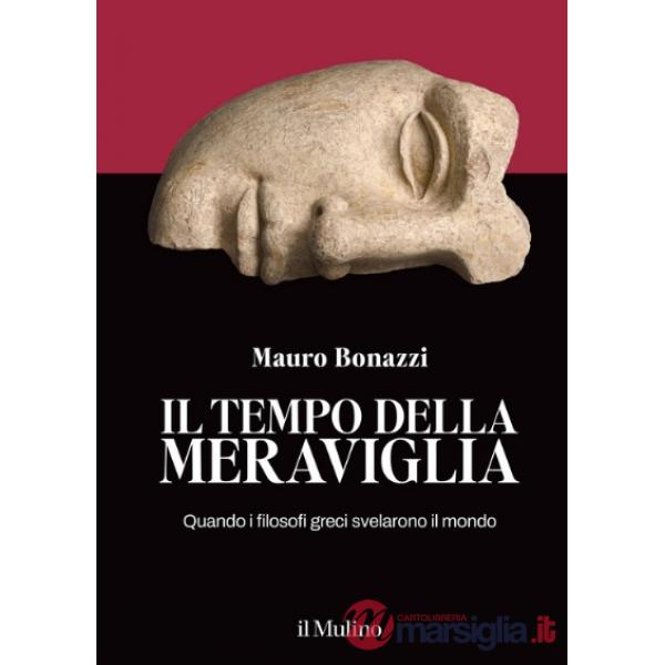 Tempo della meraviglia. Quando i filosofi greci svelarono il mondo (Il)
