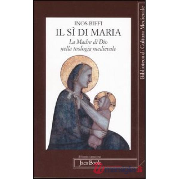 Sì di Maria. La figura della madre di Dio nella teologia medievale (Il)
