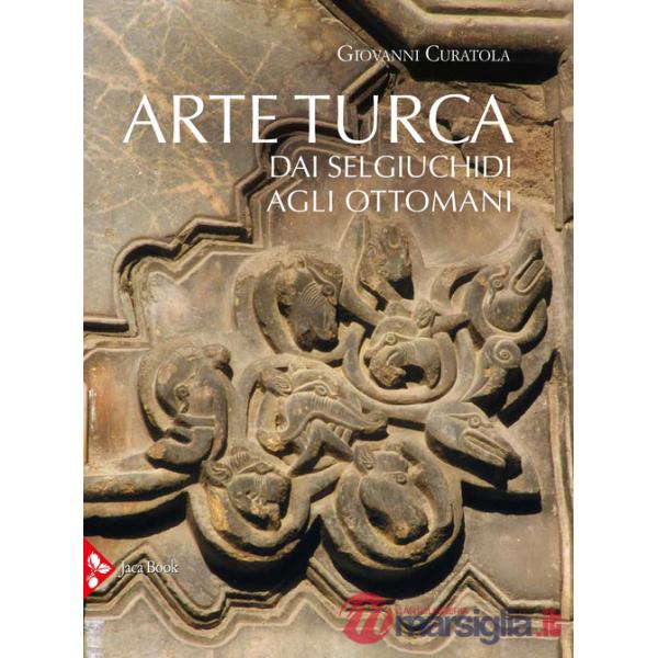 Arte turca. Dai Selgiuchidi agli Ottomani. Ediz. illustrata