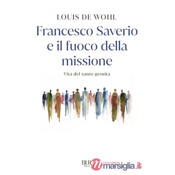 Francesco Saverio e il fuoco della missione. Vita del santo gesuita