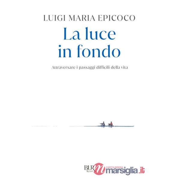 Luce in fondo. Attraversare i passaggi difficili della vita (La)