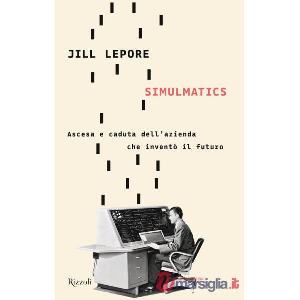 Simulmatics. Ascesa e caduta dell'azienda che inventò il futuro