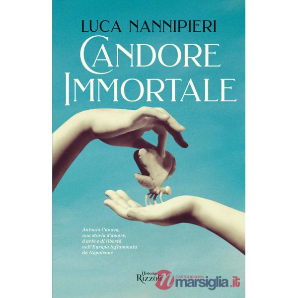 Candore immortale. Antonio Canova, una storia d'amore, d'arte e di libertà nell'Europa infiammata da Napoleone