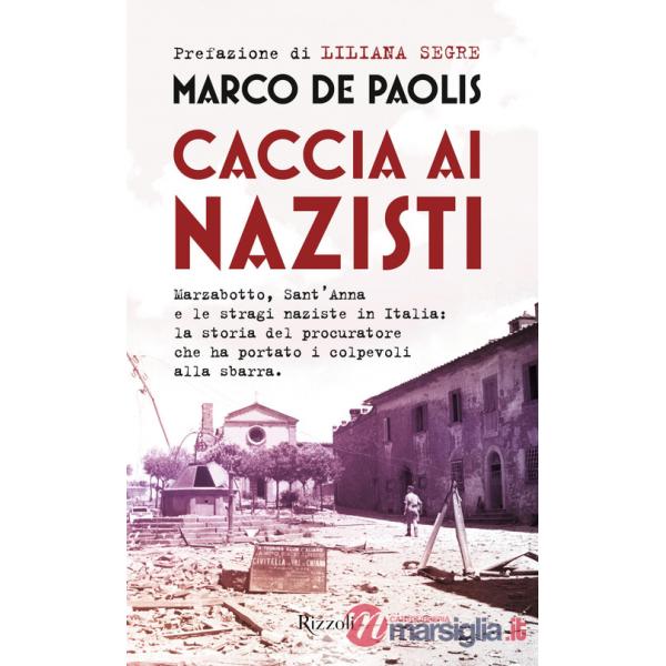 Caccia ai nazisti. Marzabotto, Sant'Anna e le stragi naziste in Italia: la storia del procuratore che ha portato i colpevoli all