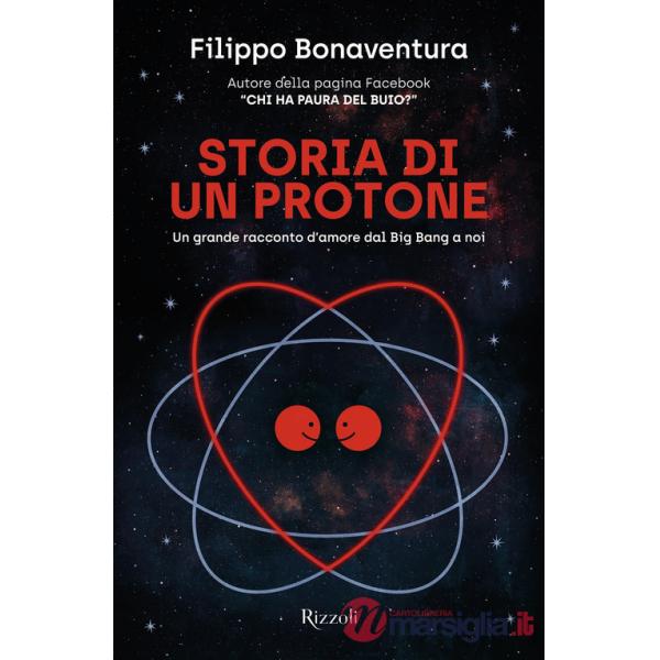 Storia di un protone. Un grande racconto d'amore dal Big Bang a noi