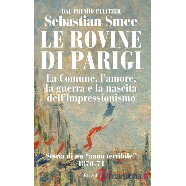 Rovine di Parigi. La Comune, l'amore, la guerra e la nascita dell'Impressionismo (Le)
