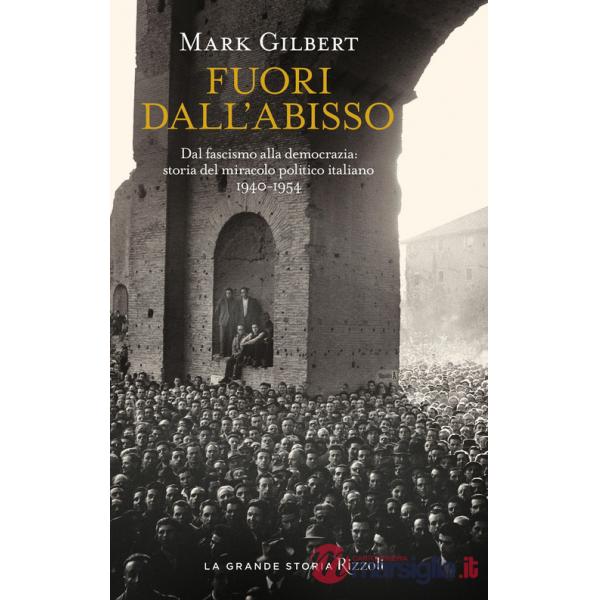 Fuori dall'abisso. Dal fascismo alla democrazia: storia del miracolo politico italiano 1940-1954