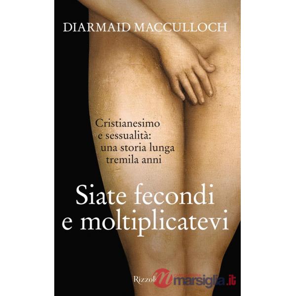 Siate fecondi e moltiplicatevi. Cristianesimo e sessualità: una storia lunga tremila anni