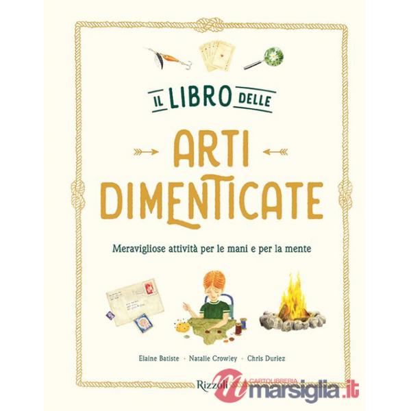 Libro delle arti dimenticate. Meravigliose attività per le mani e per la mente. Ediz. illustrata (Il)