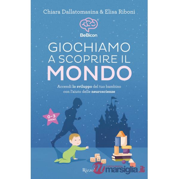 Giochiamo a scoprire il mondo. Accendi lo sviluppo del tuo bambino con l'aiuto delle neuroscienze (0-3 anni)