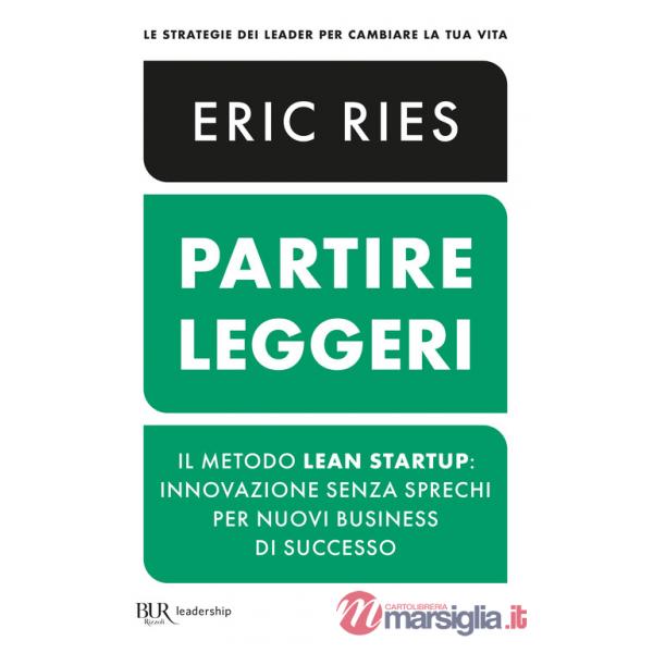 Partire leggeri. Il metodo Lean Startup: innovazione senza sprechi per nuovi business di successo