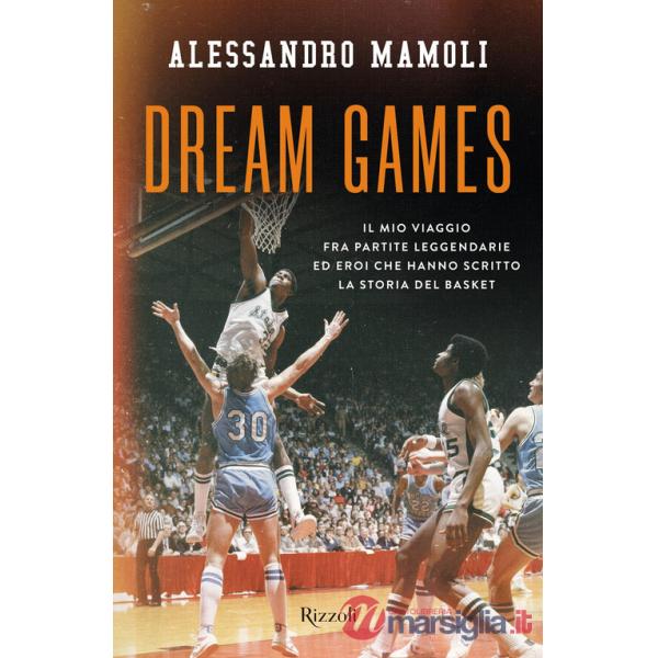 Dream games. Il mio viaggio fra partite leggendarie ed eroi che hanno scritto la storia del basket