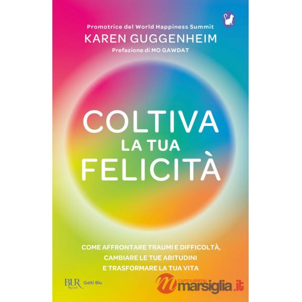 Coltiva la tua felicità. Come affrontare traumi e difficoltà, cambiare le tue abitudini e trasformare la tua vita