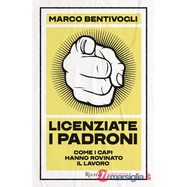 Licenziate i padroni. Come i capi hanno rovinato il lavoro