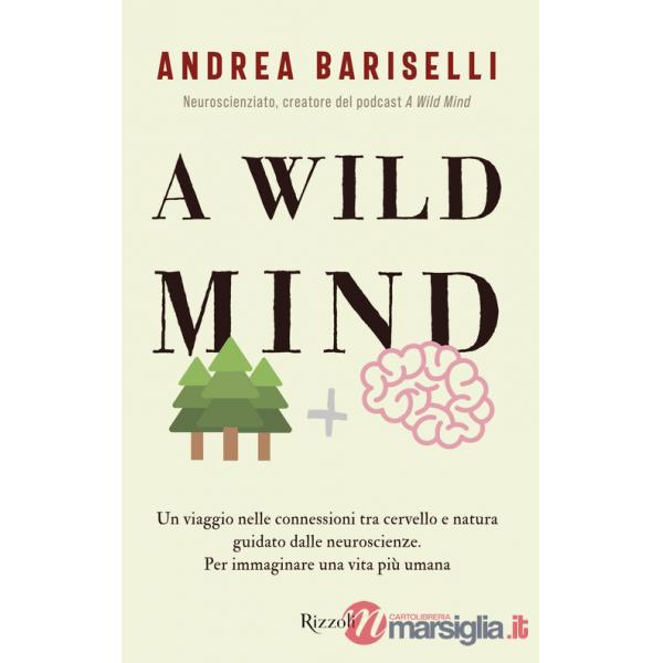 Wild mind. Un viaggio nelle connessioni tra cervello e natura guidato dalle neuroscienze. Per immaginare una vita più umana (A)