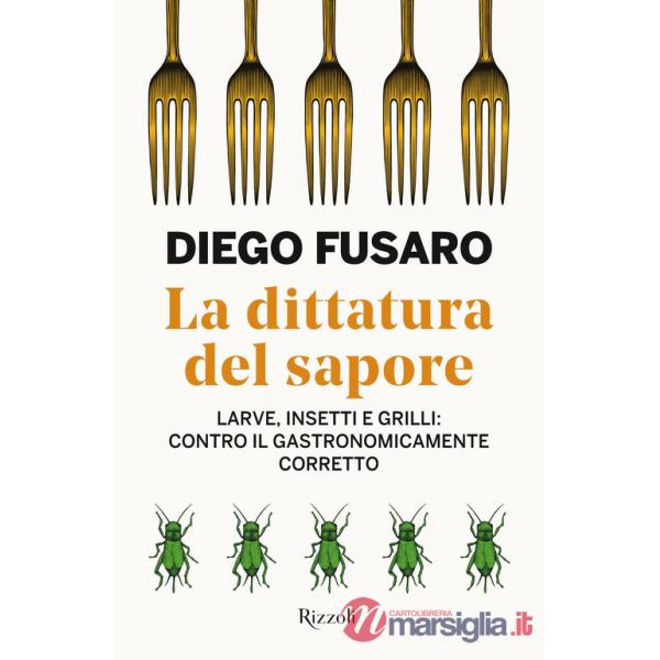 Dittatura del sapore. Larve, insetti e grilli: contro il gastronomicamente corretto (La)